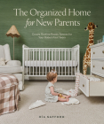 The Organized Home for New Parents: Create Routine-Ready Spaces for Your Baby's First Years Cover Image