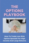 The Options Playbook: How To Trade Low-Risk Option Spreads For High Income And Large Returns: Stocks For Beginners Dummies By Elmer Olis Cover Image