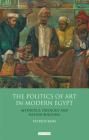 The Politics of Art in Modern Egypt: Aesthetics, Ideology and Nation-Building (Library of Modern Middle East Studies #105) By Patrick Kane Cover Image