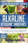 Alkaline Ketogenic Smoothies: Easy and Delicious, Low-Carb, Low-Sugar Smoothies for a Healthy Lifestyle & Natural Weight Loss By Elena Garcia Cover Image