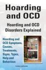 Hoarding and OCD. Hoarding and OCD Disorders Explained. Hoarding and OCD Symptoms, Causes, Treatments, Signs, Types, Help and Behaviour. By Lyndsay Leatherdale Cover Image