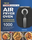 The UK Tower Manual Air Fryer Oven Cookbook For Beginners: 1000-Day Delicious & Easy Simple Recipes for Your Tower T17005 Health Manual Air Fryer Oven By Chloe Lees Cover Image