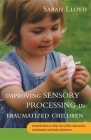 Improving Sensory Processing in Traumatized Children: Practical Ideas to Help Your Child's Movement, Coordination and Body Awareness Cover Image