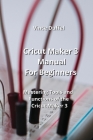 Cricut Maker 3 Manual For Beginners: Mastering Tools and Functions of the Cricut Maker 3 Cover Image