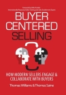 Buyer-Centered Selling: How Modern Sellers Engage & Collaborate with Buyers By Thomas Williams, Thomas Saine Cover Image