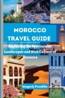 Morocco travel guide: Exploring the Spectacular Landscapes and Rich Culture of Morocco By Kingsely Franklin Cover Image