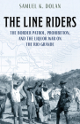 The Line Riders: The Border Patrol, Prohibition, and the Liquor War on the Rio Grande By Samuel K. Dolan Cover Image
