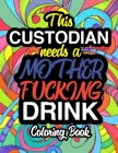 This Custodian Needs A Mother Fucking Drink: A Sweary Adult Coloring Book For Swearing Like A Custodian Holiday Gift & Birthday Present For Janitors & By Gifts for Custodians Cover Image