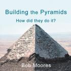Building the Pyramids: How Did They Do It? By Bob Moores Cover Image