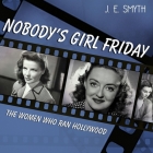 Nobody's Girl Friday Lib/E: The Women Who Ran Hollywood By J. E. Smyth, Karen White (Read by) Cover Image