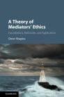 A Theory of Mediators' Ethics: Foundations, Rationale, and Application By Omer Shapira Cover Image