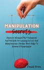 Manipulation Secrets: Discover Advanced NLP Techniques And Methods For Winning In Love And Relationships. Develop Your Skills To Become A Ma Cover Image