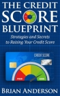 The Credit Score Blueprint: Strategies and Secrets to Raising Your Credit Score: Strategies and Secrets to Raising Your Credit Score Cover Image