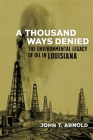 A Thousand Ways Denied: The Environmental Legacy of Oil in Louisiana (Natural World of the Gulf South #10) By John T. Arnold, Craig E. Colten (Editor) Cover Image