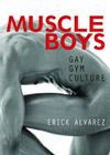 Muscle Boys: Gay Gym Culture By Erick Alvarez Cover Image