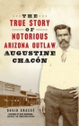 True Story of Notorious Arizona Outlaw Augustine Chacón (True Crime) By David Grassé, Mark Boardman (Foreword by) Cover Image