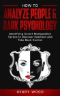 How to Analyze People & Dark Psychology: Identifying Covert Manipulation Tactics to Discover Intention and Take Back Control By Henry Wood Cover Image