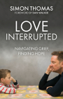 Love, Interrupted: Navigating Grief, Finding Hope By Simon Thomas Cover Image