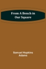 From a Bench in Our Square By Samuel Hopkins Adams Cover Image