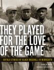 They Played for the Love of the Game: Untold Stories of Black Baseball in Minnesota By Frank M. White Cover Image