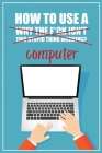 How to Use a (Why The F*ck Isn't This Stupid Thing Working?) Computer: A Funny Step-by-Step Guide for Computer Illiteracy + Password Log Book (Alphabe By Funky Monkey Press Cover Image