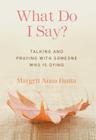What Do I Say?: Talking and Praying with Someone Who Is Dying Cover Image