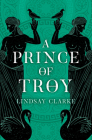 A Prince of Troy (the Troy Quartet, Book 1) By Lindsay Clarke Cover Image