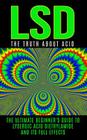 LSD: The Truth About Acid: The Ultimate Beginner's Guide to Lysergic Acid Diethylamide And Its Full Effects By Colin Willis Cover Image