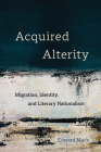 Acquired Alterity: Migration, Identity, and Literary Nationalism (New Interventions in Japanese Studies #3) Cover Image