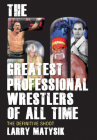 The 50 Greatest Professional Wrestlers of All Time: The Definitive Shoot By Larry Matysik Cover Image