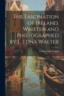 The Fascination of Ireland. Written and Photographed by L. Edna Walter By Lavinia Edna Walter Cover Image