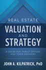 Real Estate Valuation and Strategy: A Guide for Family Offices and Their Advisors By John Kilpatrick Cover Image