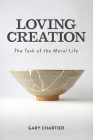 Loving Creation: The Task of the Moral Life By Gary Chartier Cover Image