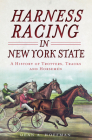 Harness Racing in New York State:: A History of Trotters, Tracks and Horsemen (Sports) By Dean Hoffman Cover Image