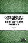 Beyond Autonomy in Eighteenth-Century British and German Aesthetics (Routledge Studies in Eighteenth-Century Philosophy) By Karl Axelsson (Editor), Camilla Flodin (Editor), Mattias Pirholt (Editor) Cover Image