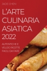 L'Arte Culinaria Asiatica 2022: Autentiche E Veloci Ricette Facili Da Fare By Jade Chen Cover Image