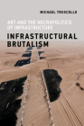 Infrastructural Brutalism: Art and the Necropolitics of Infrastructure (Infrastructures) By Michael Truscello Cover Image