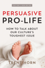 Persuasive Pro Life, 2nd Ed: How to Talk about Our Culture's Toughest Issue By Trent Horn Cover Image