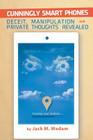 Cunningly Smart Phones: Deceit, Manipulation, and Private Thoughts Revealed By Jack M. Wedam Cover Image