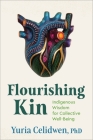 Flourishing Kin: Indigenous Foundations for Collective Well-Being By Yuria Celidwen, Ph.D Cover Image
