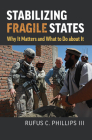Stabilizing Fragile States: Why It Matters and What to Do about It By Rufus C. Phillips, H. R. McMaster (Foreword by) Cover Image