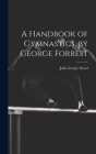 A Handbook of Gymnastics, by George Forrest By John George Wood Cover Image