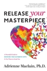 Release Your Masterpiece: A Powerful Guide To Discover Your Authentic Gifts And Put Them To Good Use Cover Image