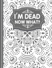 I'm dead now what? End of life Planner: End of Life Planner, Final Wishes, Funeral Details, Final preparations...Make life easier for Those you Leave Cover Image