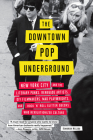 The Downtown Pop Underground: New York City and the literary punks, renegade artists, DIY filmmakers, mad playwrights, and rock 'n' roll glitter queens who revolutionized culture Cover Image