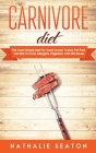 Carnivore Diet: The Most Simple Diet For Meat Lovers To Burn Fat Fast, Get Rid Of Food Allergens, Digestion And Skin Issues By Nathalie Seaton Cover Image