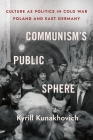 Communism's Public Sphere: Culture as Politics in Cold War Poland and East Germany Cover Image