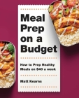 Meal Prep on a Budget: How to Prep Healthy Meals on $40 a Week By Matt Kearns Cover Image