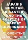 Japan's Nuclear Disaster and the Politics of Safety Governance By Florentine Koppenborg Cover Image
