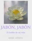 Jabon, Jabon.: El hobby de mi vida By Mabel Arroyo Cover Image